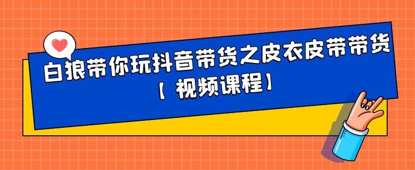 白狼带你玩抖音带货之皮衣皮带带货【视频课程】副业基地_极客搞钱_中创网_福缘网_冒泡网_资源整合平台副业基地