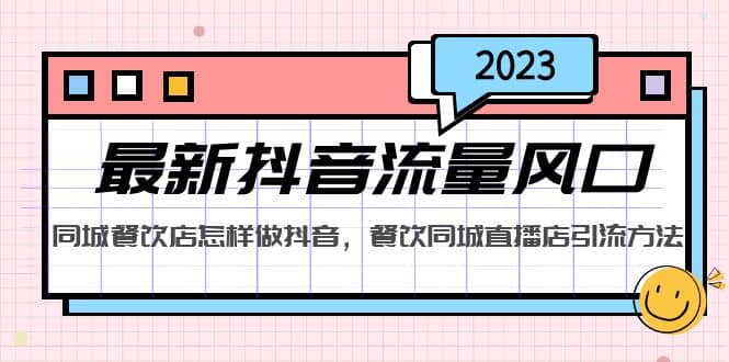 2023最新抖音流量风口，同城餐饮店怎样做抖音，餐饮同城直播店引流方法副业基地_极客搞钱_中创网_福缘网_冒泡网_资源整合平台副业基地