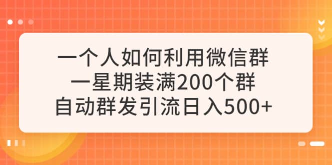 一个人如何利用微信群自动群发引流，一星期装满200个群，日入500+副业基地_极客搞钱_中创网_福缘网_冒泡网_资源整合平台副业基地