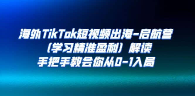 海外TikTok短视频出海-启航营（学习精准盈利）解读，手把手教会你从0-1入局副业基地_极客搞钱_中创网_福缘网_冒泡网_资源整合平台副业基地