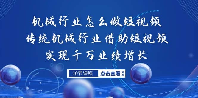 机械行业怎么做短视频，传统机械行业借助短视频实现千万业绩增长副业基地_极客搞钱_中创网_福缘网_冒泡网_资源整合平台副业基地