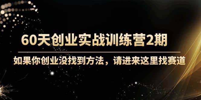 60天创业实战训练营2期：如果你创业没找到方法，进来这里找赛道-价值3000元副业基地_极客搞钱_中创网_福缘网_冒泡网_资源整合平台副业基地