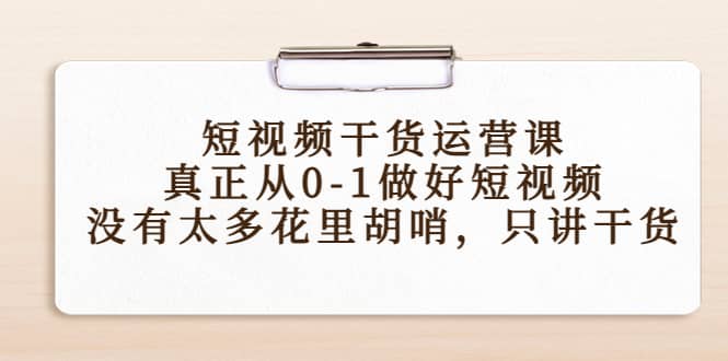 短视频干货运营课，真正从0-1做好短视频，没有太多花里胡哨，只讲干货副业基地_极客搞钱_中创网_福缘网_冒泡网_资源整合平台副业基地