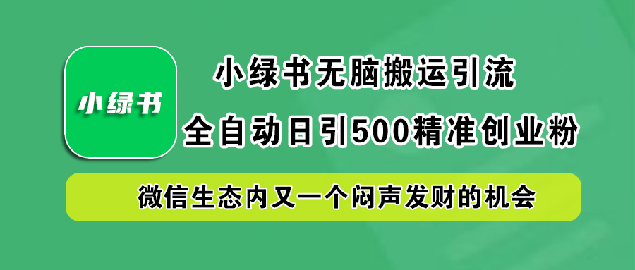 小绿书小白无脑搬运引流，全自动日引500精准创业粉，微信生态内又一个闷声发财的机会副业基地_极客搞钱_中创网_福缘网_冒泡网_资源整合平台副业基地
