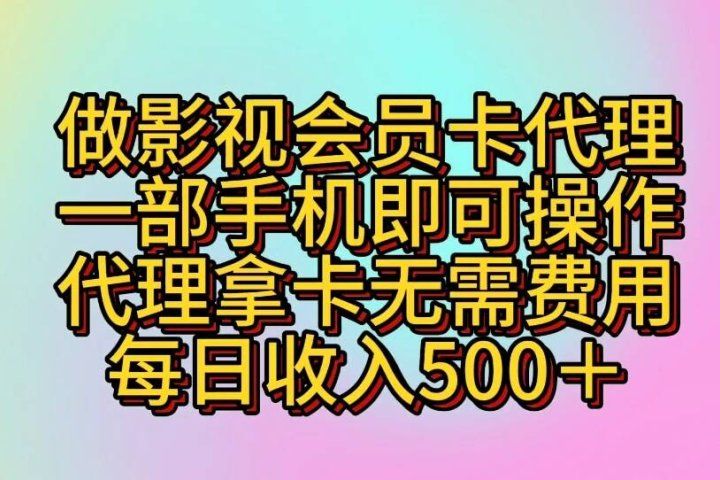做影视会员卡代理一部手机即可操作 代理拿卡无需费用每日收入500+副业基地_极客搞钱_中创网_福缘网_冒泡网_资源整合平台副业基地