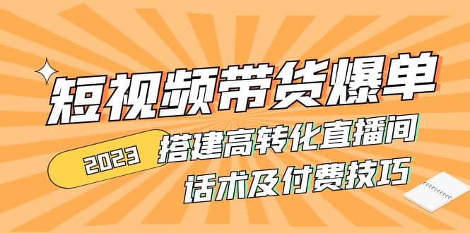 2023短视频带货爆单 搭建高转化直播间 话术及付费技巧(无水印)副业基地_极客搞钱_中创网_福缘网_冒泡网_资源整合平台副业基地