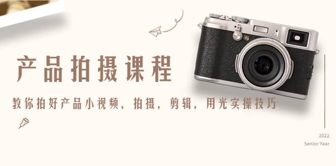 产品拍摄课程，教你拍好产品小视频，拍摄，剪辑，用光实操技巧副业基地_极客搞钱_中创网_福缘网_冒泡网_资源整合平台副业基地