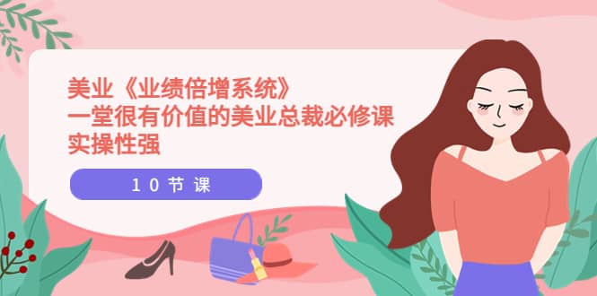 美业《业绩倍增系统》一堂很有价值的美业总裁必修课，实操性强（10节课）副业基地_极客搞钱_中创网_福缘网_冒泡网_资源整合平台副业基地