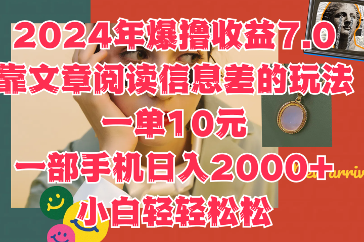 2024年爆撸收益7.0，只需要靠文章阅读信息差的玩法一单10元，一部手机日入2000+，小白轻轻松松驾驭副业基地_极客搞钱_中创网_福缘网_冒泡网_资源整合平台副业基地