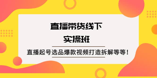 直播带货线下实操班：直播起号选品爆款视频打造拆解等等副业基地_极客搞钱_中创网_福缘网_冒泡网_资源整合平台副业基地