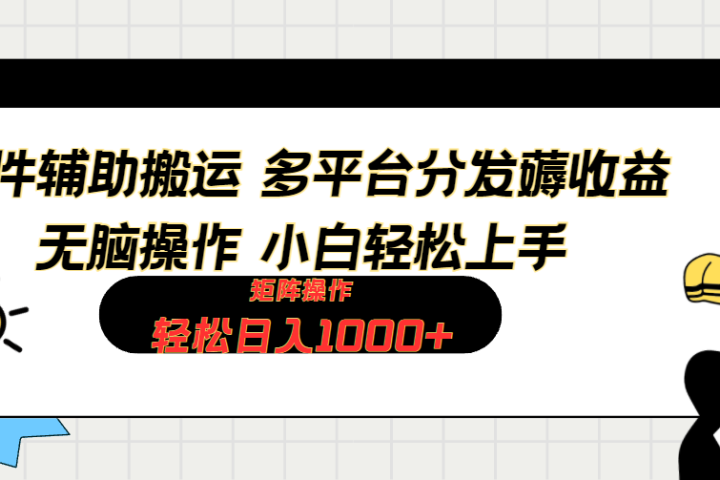 软件辅助搬运，轻松实现日入1000+ 小白易上手，矩阵操作拉爆流量收益副业基地_极客搞钱_中创网_福缘网_冒泡网_资源整合平台副业基地