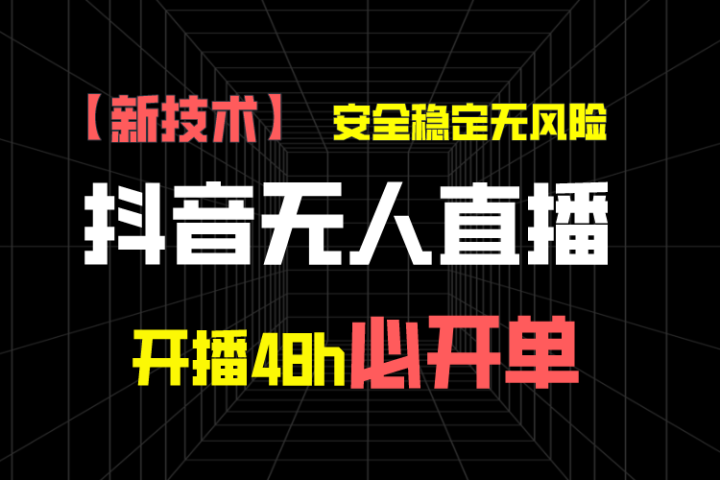 抖音无人直播带货项目【新技术】，安全稳定无风险，开播48h必开单，单日单号收益1000+副业基地_极客搞钱_中创网_福缘网_冒泡网_资源整合平台副业基地