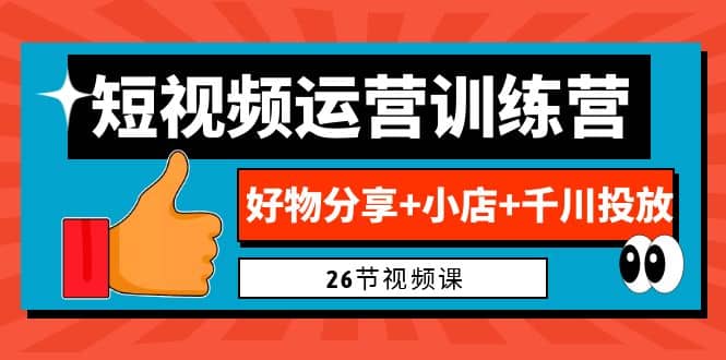 0基础短视频运营训练营：好物分享+小店+千川投放（26节视频课）副业基地_极客搞钱_中创网_福缘网_冒泡网_资源整合平台副业基地