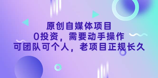 原创自媒体项目，0投资，需要动手操作，可团队可个人，老项目正规长久副业基地_极客搞钱_中创网_福缘网_冒泡网_资源整合平台副业基地