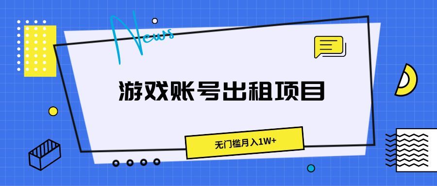游戏账号出租项目，无门槛月入1W+副业基地_极客搞钱_中创网_福缘网_冒泡网_资源整合平台副业基地
