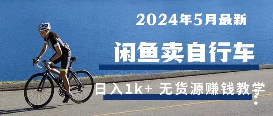 2024年5月闲鱼卖自行车日入1k+ 最新无货源赚钱教学副业基地_极客搞钱_中创网_福缘网_冒泡网_资源整合平台副业基地