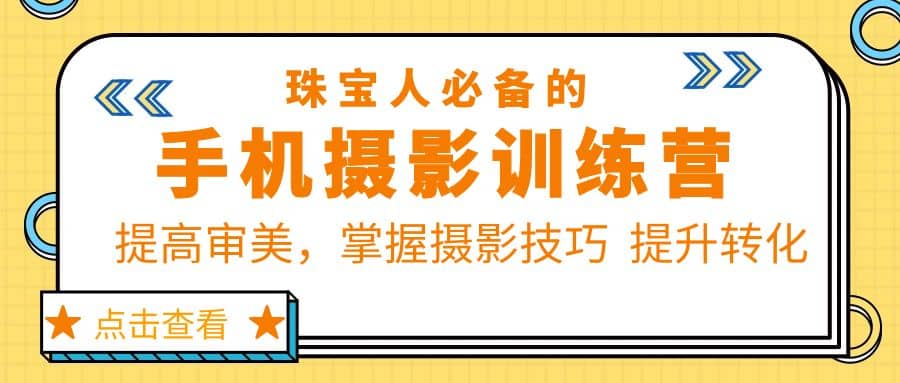珠/宝/人必备的手机摄影训练营第7期：提高审美，掌握摄影技巧 提升转化副业基地_极客搞钱_中创网_福缘网_冒泡网_资源整合平台副业基地
