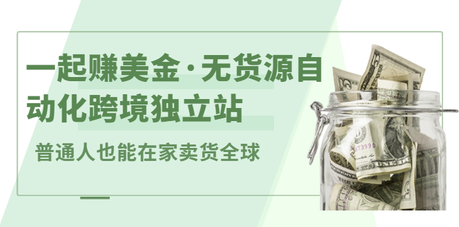 一起赚美金·无货源自动化跨境独立站，普通人业余时间也能在家卖货全球【无提供插件】副业基地_极客搞钱_中创网_福缘网_冒泡网_资源整合平台副业基地