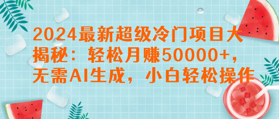 2024最新超级冷门项目大揭秘：轻松月赚50000+，无需AI生成，小白轻松操作【揭秘】副业基地_极客搞钱_中创网_福缘网_冒泡网_资源整合平台副业基地