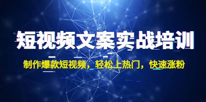 短视频文案实战培训：制作爆款短视频，轻松上热门，快速涨粉副业基地_极客搞钱_中创网_福缘网_冒泡网_资源整合平台副业基地