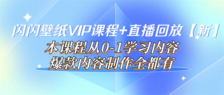 闪闪壁纸VIP课程+直播回放【新】本课程从0-1学习内容，爆款内容制作全都有副业基地_极客搞钱_中创网_福缘网_冒泡网_资源整合平台副业基地