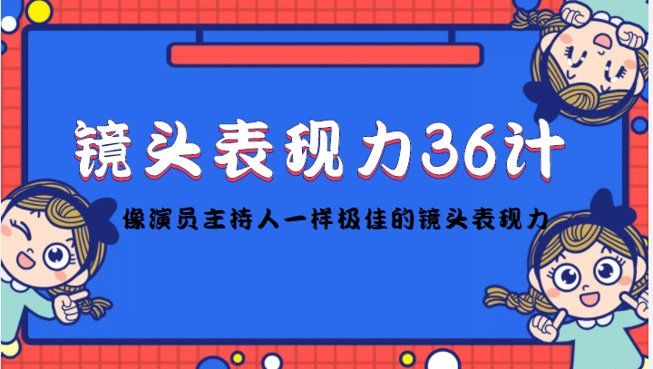 镜头表现力36计，做到像演员主持人这些职业的人一样，拥有极佳的镜头表现力副业基地_极客搞钱_中创网_福缘网_冒泡网_资源整合平台副业基地