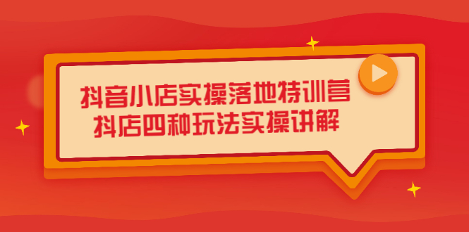抖音小店实操落地特训营，抖店四种玩法实操讲解（干货视频）副业基地_极客搞钱_中创网_福缘网_冒泡网_资源整合平台副业基地