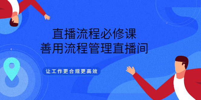 直播流程必修课，善用流程管理直播间，让工作更合规更高效副业基地_极客搞钱_中创网_福缘网_冒泡网_资源整合平台副业基地