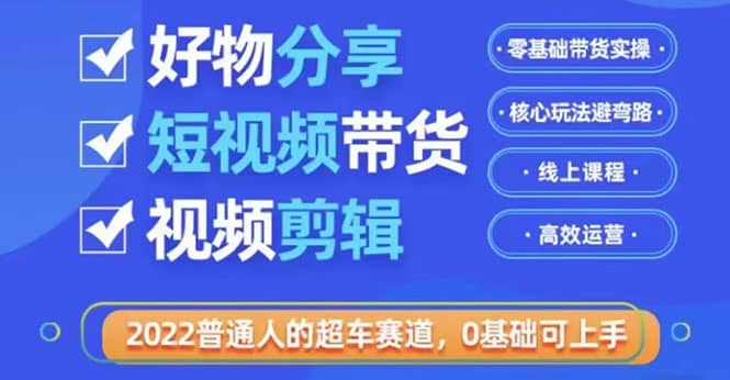 2022普通人的超车赛道「好物分享短视频带货」利用业余时间赚钱（价值398）副业基地_极客搞钱_中创网_福缘网_冒泡网_资源整合平台副业基地