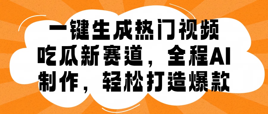 一键生成热门视频，新出的吃瓜赛道，小白上手无压力，AI制作很省心，轻轻松松打造爆款副业基地_极客搞钱_中创网_福缘网_冒泡网_资源整合平台副业基地