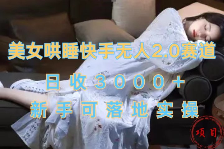 美女哄睡快手无人2.0赛道，日收3000+，新手可落地实操副业基地_极客搞钱_中创网_福缘网_冒泡网_资源整合平台副业基地