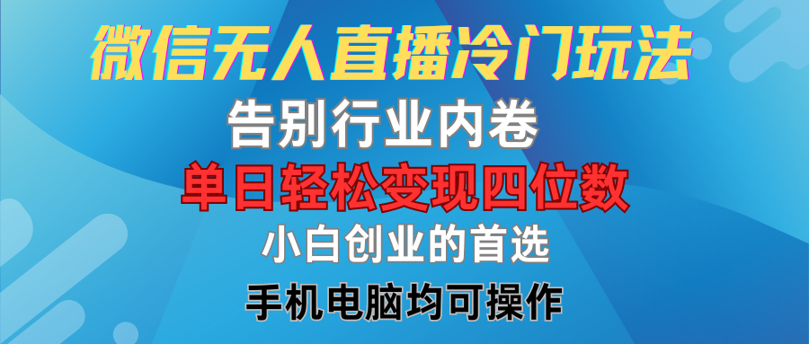 微信无人直播冷门玩法，告别行业内卷，单日轻松变现四位数，小白的创业首选副业基地_极客搞钱_中创网_福缘网_冒泡网_资源整合平台副业基地