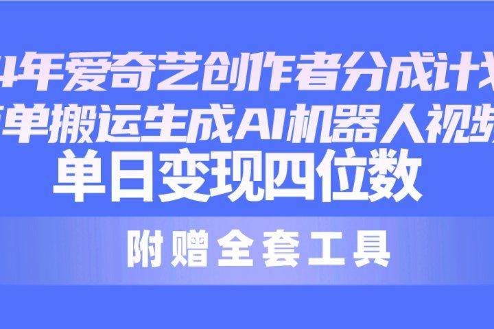 2024最新爱奇艺创作者分成计划，简单搬运生成AI机器人视频，单日变现四位数副业基地_极客搞钱_中创网_福缘网_冒泡网_资源整合平台副业基地