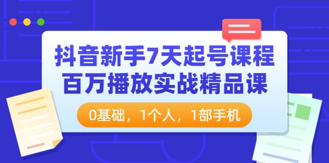 抖音新手7天起号课程：百万播放实战精品课，0基础，1个人，1部手机副业基地_极客搞钱_中创网_福缘网_冒泡网_资源整合平台副业基地