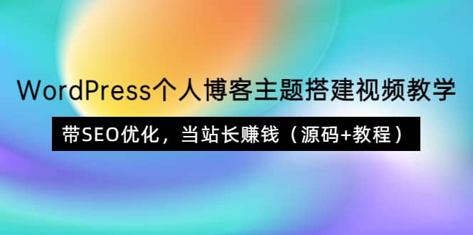 WordPress个人博客主题搭建视频教学，带SEO优化，当站长赚钱（源码+教程）副业基地_极客搞钱_中创网_福缘网_冒泡网_资源整合平台副业基地