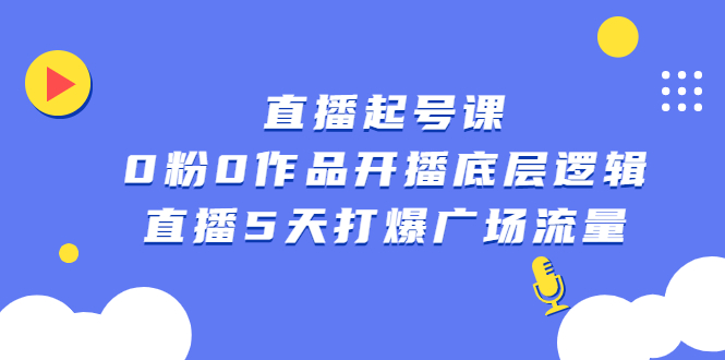 直播起号课，0粉0作品开播底层逻辑，直播5天打爆广场流量副业基地_极客搞钱_中创网_福缘网_冒泡网_资源整合平台副业基地