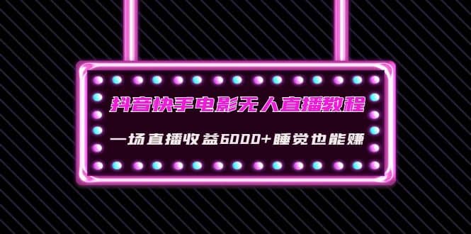 抖音快手电影无人直播教程：一场直播收益6000+睡觉也能赚(教程+软件+素材)副业基地_极客搞钱_中创网_福缘网_冒泡网_资源整合平台副业基地