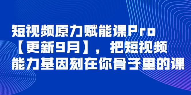 短视频原力赋能课Pro【更新9月】，把短视频能力基因刻在你骨子里的课副业基地_极客搞钱_中创网_福缘网_冒泡网_资源整合平台副业基地