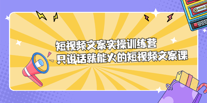 短视频文案实训操练营，只说话就能火的短视频文案课副业基地_极客搞钱_中创网_福缘网_冒泡网_资源整合平台副业基地