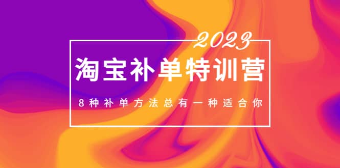 2023最新淘宝补单特训营，8种补单方法总有一种适合你副业基地_极客搞钱_中创网_福缘网_冒泡网_资源整合平台副业基地
