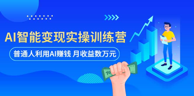 AI智能变现实操训练营：普通人利用AI赚钱 月收益数万元（全套课程+文档）副业基地_极客搞钱_中创网_福缘网_冒泡网_资源整合平台副业基地