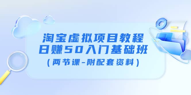 淘宝虚拟项目教程：日赚50入门基础班（两节课-附配套资料）副业基地_极客搞钱_中创网_福缘网_冒泡网_资源整合平台副业基地