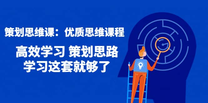 策划思维课：优质思维课程 高效学习 策划思路 学习这套就够了副业基地_极客搞钱_中创网_福缘网_冒泡网_资源整合平台副业基地