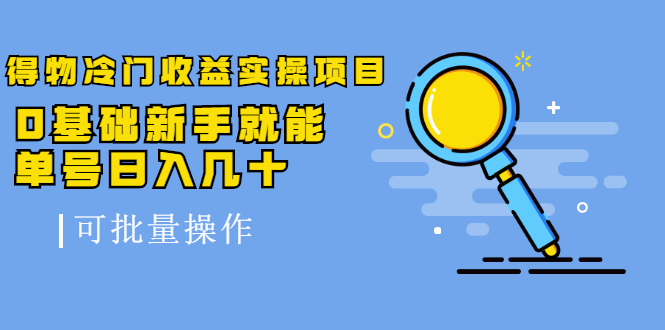 得物冷门收益实操项目教程，0基础新手就能单号日入几十，可批量操作【视频课程】副业基地_极客搞钱_中创网_福缘网_冒泡网_资源整合平台副业基地