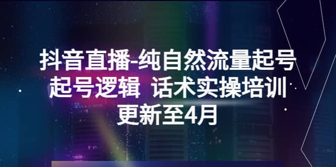 抖音直播-纯自然流量起号，起号逻辑 话术实操培训（更新至4月）副业基地_极客搞钱_中创网_福缘网_冒泡网_资源整合平台副业基地
