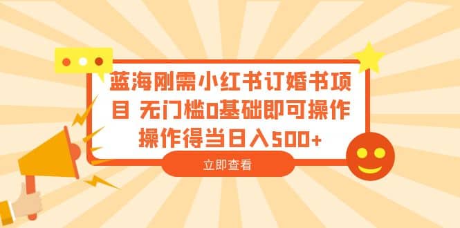 蓝海刚需小红书订婚书项目 无门槛0基础即可操作 操作得当日入500+副业基地_极客搞钱_中创网_福缘网_冒泡网_资源整合平台副业基地