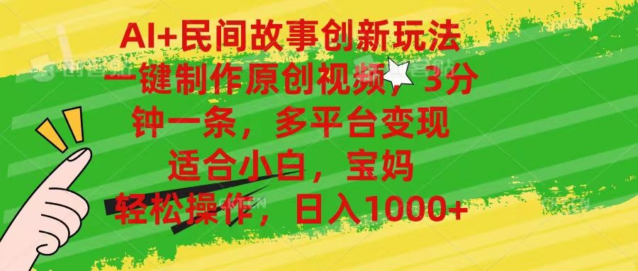 AI+民间故事创新玩法,一键制作原创视频，多平台变现，3分钟一条，适合小白，宝妈，轻松操作，日入1000+副业基地_极客搞钱_中创网_福缘网_冒泡网_资源整合平台副业基地