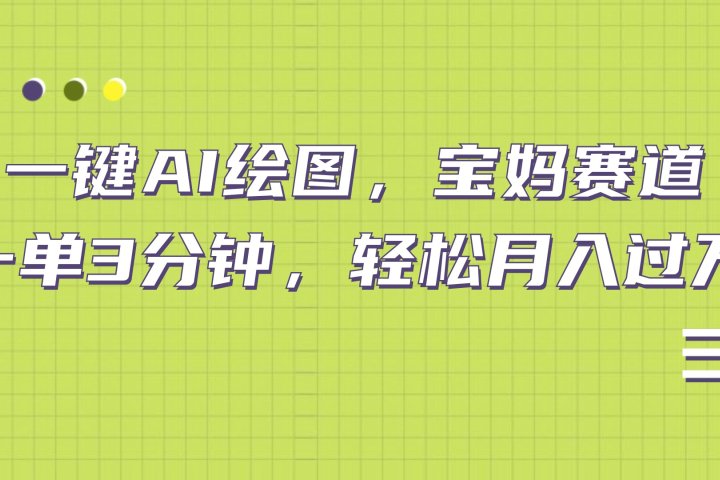 AI绘图，宝妈赛道，一键生成，轻松月入上万副业基地_极客搞钱_中创网_福缘网_冒泡网_资源整合平台副业基地