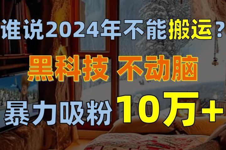 谁说2024年不能搬运？只动手不动脑，自媒体平台单月暴力涨粉10000+副业基地_极客搞钱_中创网_福缘网_冒泡网_资源整合平台副业基地