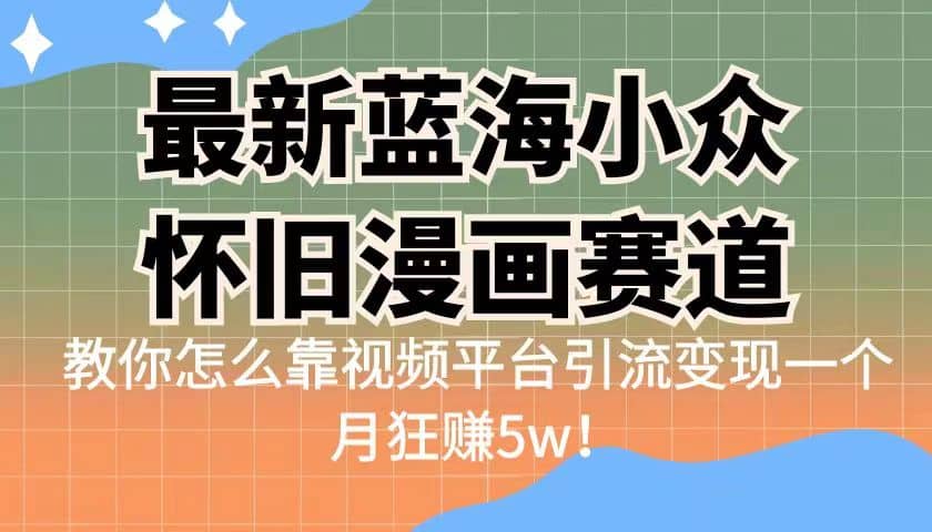 最新蓝海小众怀旧漫画赛道 高转化一单29.9 靠视频平台引流变现一个月狂赚5w副业基地_极客搞钱_中创网_福缘网_冒泡网_资源整合平台副业基地